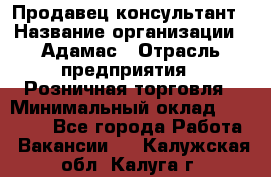 Продавец-консультант › Название организации ­ Адамас › Отрасль предприятия ­ Розничная торговля › Минимальный оклад ­ 37 000 - Все города Работа » Вакансии   . Калужская обл.,Калуга г.